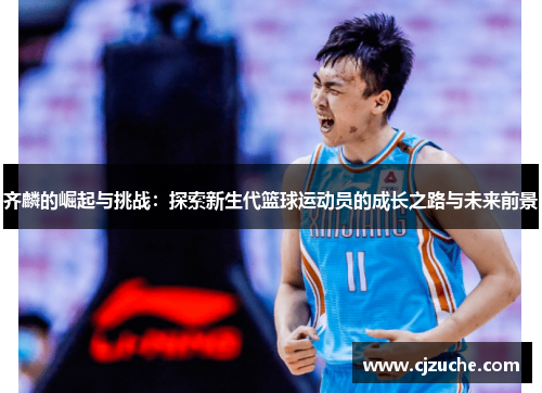 齐麟的崛起与挑战：探索新生代篮球运动员的成长之路与未来前景