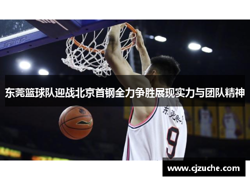 东莞篮球队迎战北京首钢全力争胜展现实力与团队精神