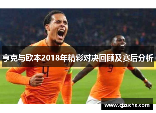 亨克与欧本2018年精彩对决回顾及赛后分析