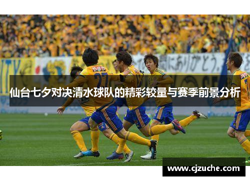 仙台七夕对决清水球队的精彩较量与赛季前景分析