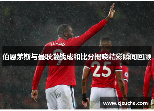 伯恩茅斯与曼联激战成和比分揭晓精彩瞬间回顾