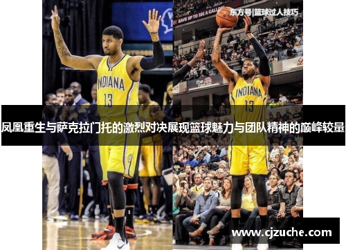凤凰重生与萨克拉门托的激烈对决展现篮球魅力与团队精神的巅峰较量