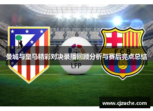 曼城与皇马精彩对决录播回顾分析与赛后亮点总结